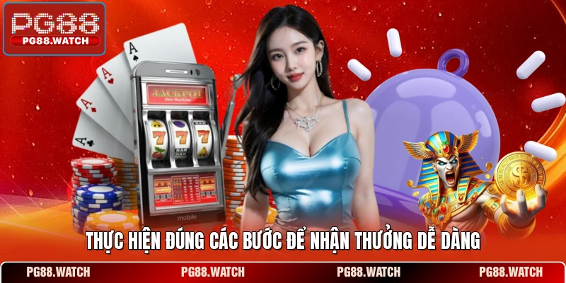 Thực hiện đúng các bước để nhận thưởng dễ dàng
